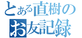 とある直樹のお友記録（）