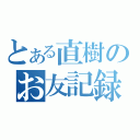 とある直樹のお友記録（）