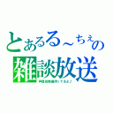 とあるる～ちぇの雑談放送（声真似発掘待ってるよ♪）