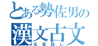 とある勢佐男の漢文古文（生徒殺し）