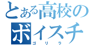 とある高校のボイスチェンジャー（ゴリラ）