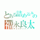 とある詰め込みの福永良太（チョコチップ）