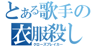 とある歌手の衣服殺し（クローズブレイカー）