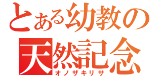 とある幼教の天然記念物（オノザキリサ）