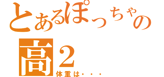 とあるぽっちゃりの高２（体重は・・・）