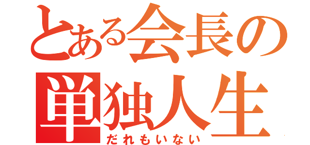 とある会長の単独人生（だれもいない）