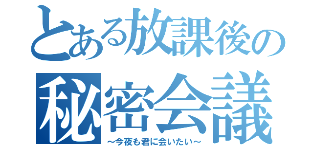 とある放課後の秘密会議（～今夜も君に会いたい～）