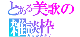 とある美歌の雑談枠（みっかみか♪）