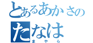 とあるあかさのたなは（まやら）