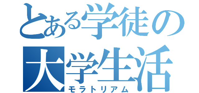 とある学徒の大学生活（モラトリアム）