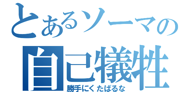 とあるソーマの自己犠牲（勝手にくたばるな）