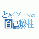 とあるソーマの自己犠牲（勝手にくたばるな）