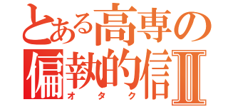 とある高専の偏執的信者Ⅱ（オタク）