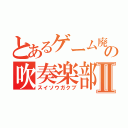 とあるゲーム廃人の吹奏楽部Ⅱ（スイソウガクブ）