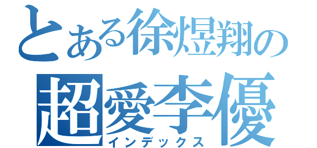 とある徐煜翔の超愛李優（インデックス）