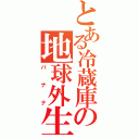 とある冷蔵庫の地球外生命体（バナナ）