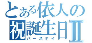 とある依人の祝誕生日Ⅱ（バースデイ）