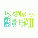 とある劉泰瑋の禁書目綠Ⅱ（インデックス）