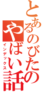 とあるのびたのやばい話（インデックス）