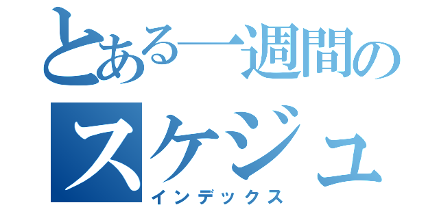 とある一週間のスケジュール（インデックス）