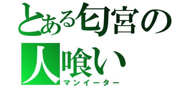 とある匂宮の人喰い（マンイーター）