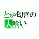 とある匂宮の人喰い（マンイーター）