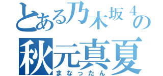 とある乃木坂４６の秋元真夏（まなったん）