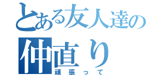 とある友人達の仲直り（頑張って）