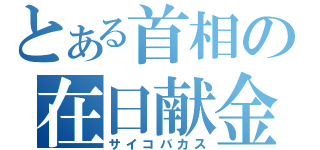 とある首相の在日献金（サイコバカス）