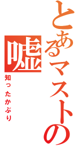 とあるマストの嘘（知ったかぶり）