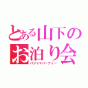 とある山下のお泊り会（パジャマパーティー）