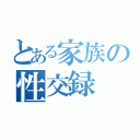 とある家族の性交録（）