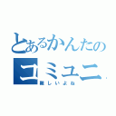 とあるかんたのコミュニケーション（難しいよね）