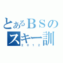 とあるＢＳのスキー訓練（２０１２）