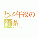 とある午後の紅茶（ミルクティー）