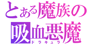 とある魔族の吸血悪魔（ドラキュラ）