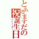 とあるますだの祝誕生日（ハッピーバースデー）