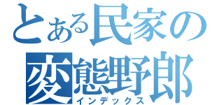 とある民家の変態野郎（インデックス）