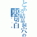 とある結晶洞穴の裏切白（シース）