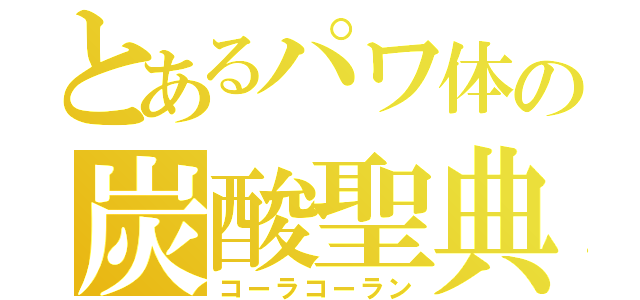 とあるパワ体の炭酸聖典（コーラコーラン）