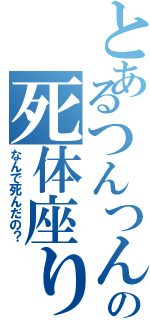 とあるつんつんの死体座り（なんで死んだの？）