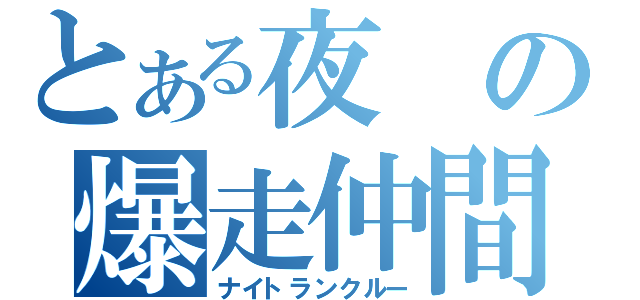 とある夜の爆走仲間（ナイトランクルー）