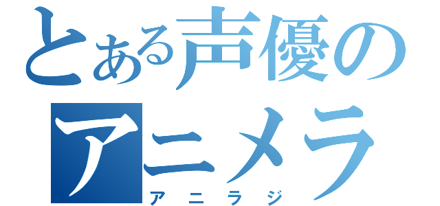 とある声優のアニメラジオ（アニラジ）