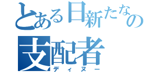 とある日新たなの支配者（ディヌー）