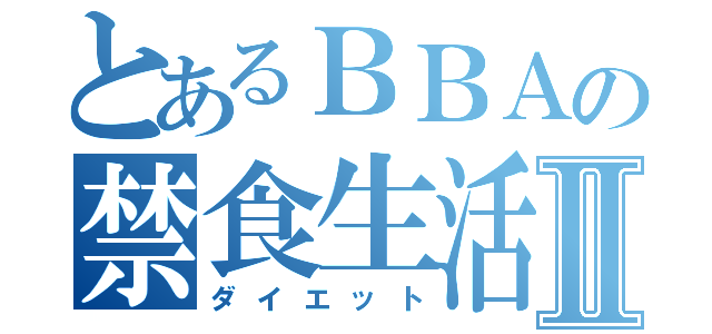 とあるＢＢＡの禁食生活Ⅱ（ダイエット）