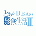 とあるＢＢＡの禁食生活Ⅱ（ダイエット）