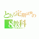 とある定期試験の８教科（やる気出ない！）