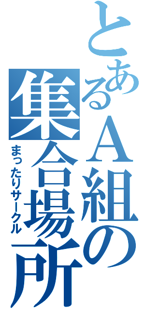 とあるＡ組の集合場所（まったりサークル）