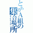 とあるＡ組の集合場所（まったりサークル）