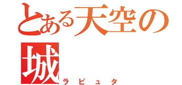 とある天空の城（ラピュタ）